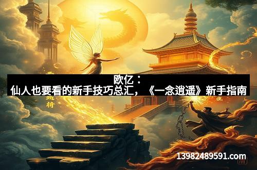 欧亿：仙人也要看的新手技巧总汇，《一念逍遥》新手指南